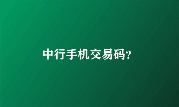 中行手机交易码？