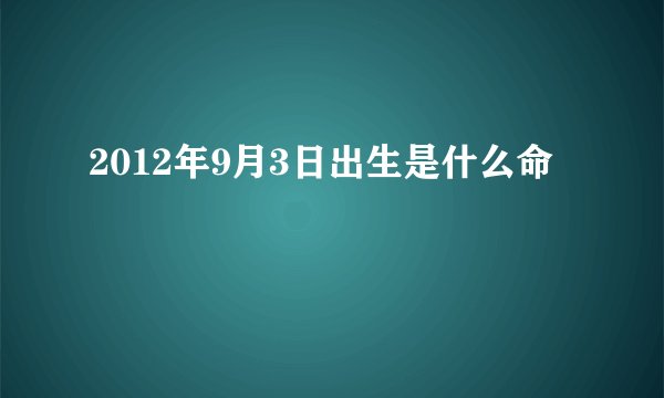 2012年9月3日出生是什么命