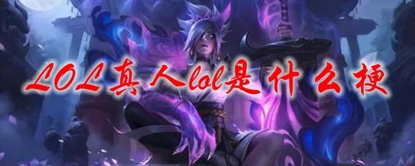 LOL真人lol是什么梗