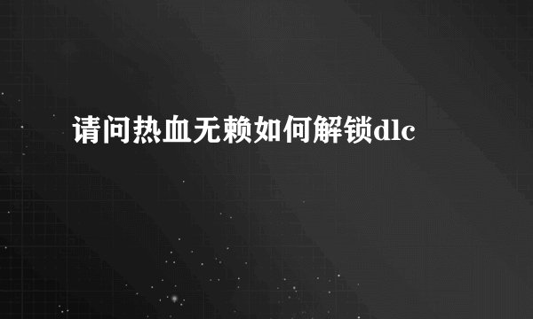 请问热血无赖如何解锁dlc