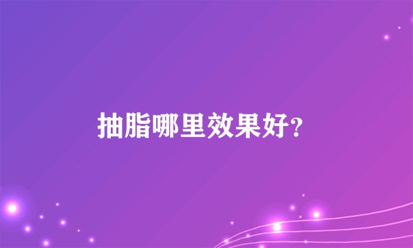 抽脂哪里效果好？