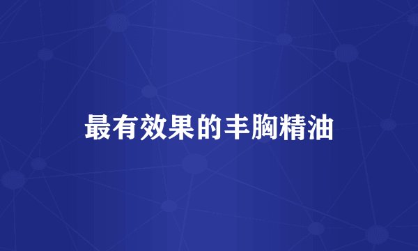 最有效果的丰胸精油