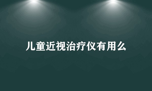 儿童近视治疗仪有用么