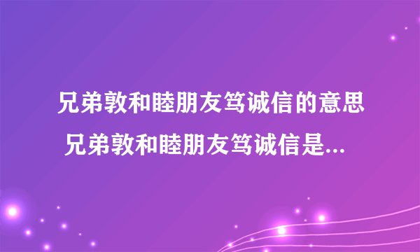 兄弟敦和睦朋友笃诚信的意思 兄弟敦和睦朋友笃诚信是什么意思出自哪里