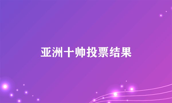 亚洲十帅投票结果
