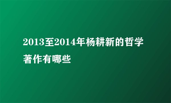 2013至2014年杨耕新的哲学著作有哪些