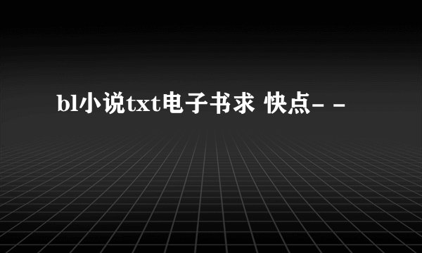 bl小说txt电子书求 快点- -