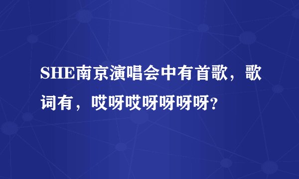 SHE南京演唱会中有首歌，歌词有，哎呀哎呀呀呀呀？
