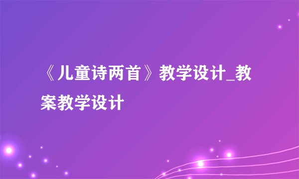 《儿童诗两首》教学设计_教案教学设计
