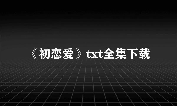 《初恋爱》txt全集下载