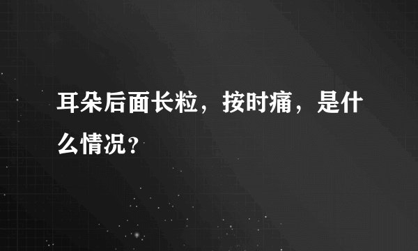 耳朵后面长粒，按时痛，是什么情况？