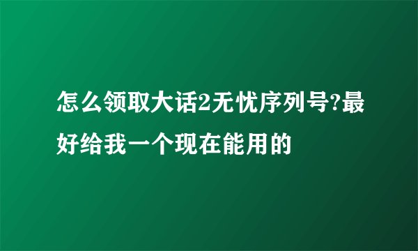 怎么领取大话2无忧序列号?最好给我一个现在能用的