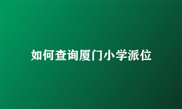 如何查询厦门小学派位
