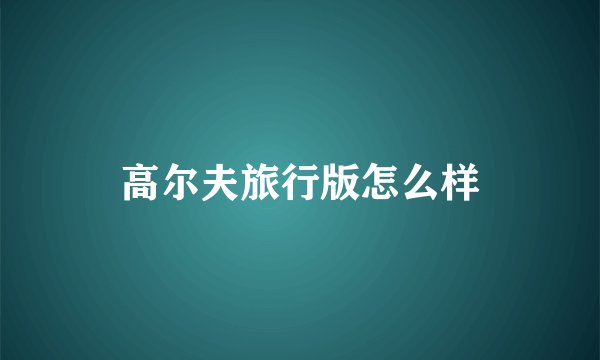 高尔夫旅行版怎么样