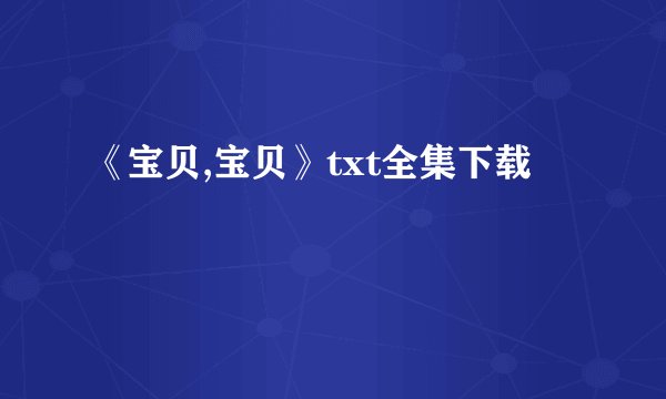 《宝贝,宝贝》txt全集下载