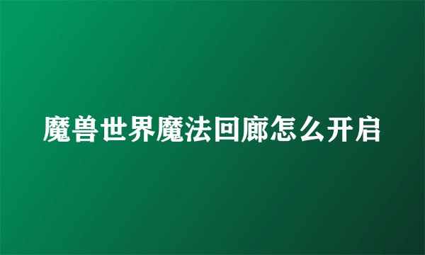 魔兽世界魔法回廊怎么开启