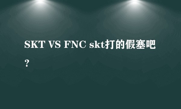 SKT VS FNC skt打的假塞吧？