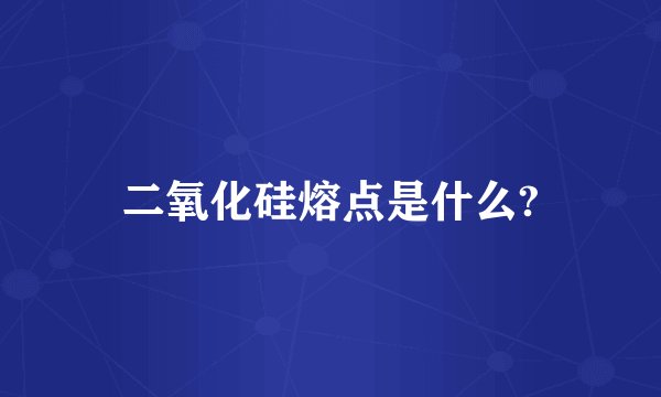 二氧化硅熔点是什么?
