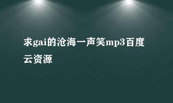 求gai的沧海一声笑mp3百度云资源