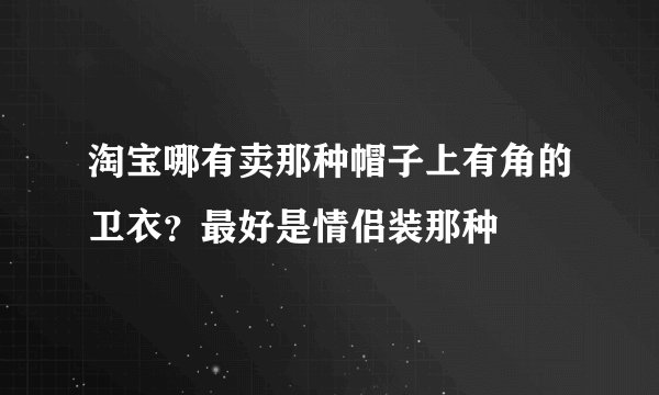 淘宝哪有卖那种帽子上有角的卫衣？最好是情侣装那种