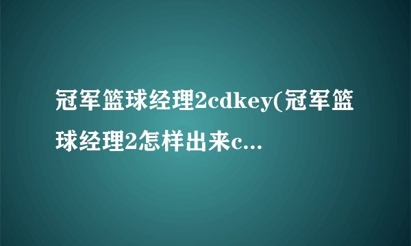 冠军篮球经理2cdkey(冠军篮球经理2怎样出来cdkey)
