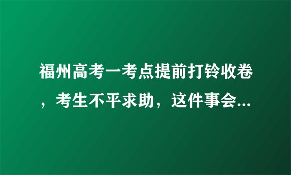 福州高考一考点提前打铃收卷，考生不平求助，这件事会如何收场？