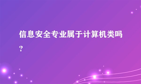 信息安全专业属于计算机类吗？