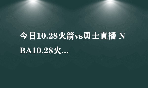 今日10.28火箭vs勇士直播 NBA10.28火箭vs勇士视频录像