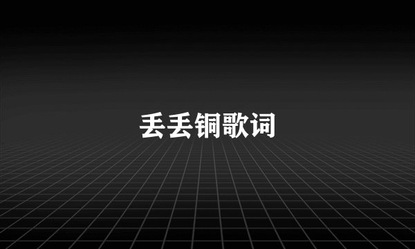 丢丢铜歌词