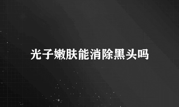 光子嫩肤能消除黑头吗