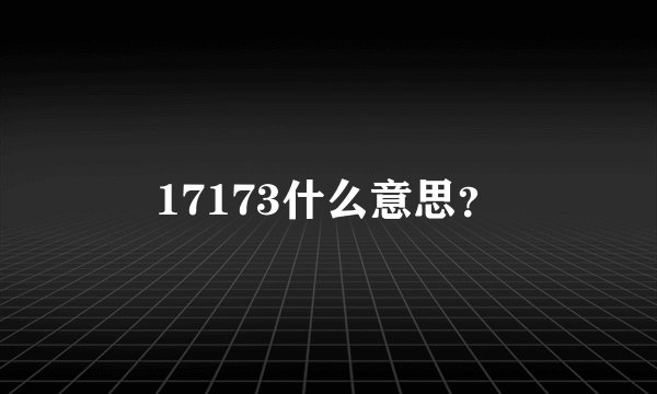 17173什么意思？