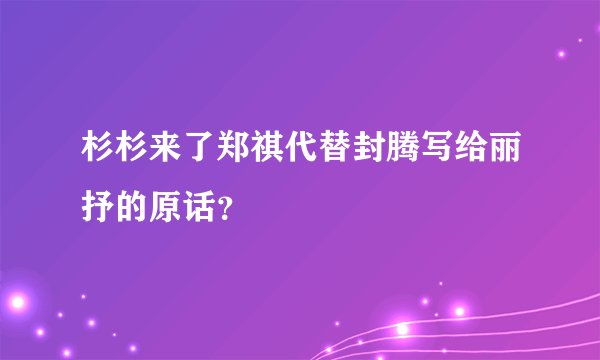 杉杉来了郑祺代替封腾写给丽抒的原话？
