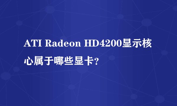 ATI Radeon HD4200显示核心属于哪些显卡？