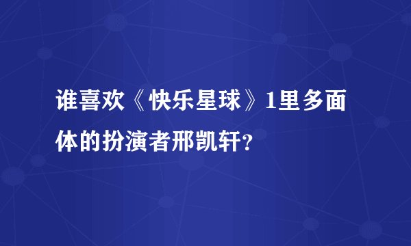 谁喜欢《快乐星球》1里多面体的扮演者邢凯轩？