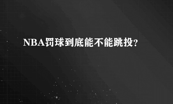 NBA罚球到底能不能跳投？