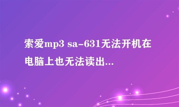 索爱mp3 sa-631无法开机在电脑上也无法读出可移动磁盘