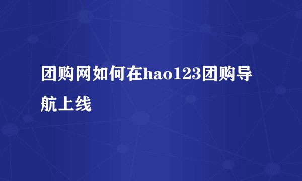 团购网如何在hao123团购导航上线