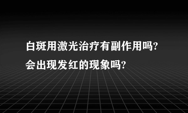 白斑用激光治疗有副作用吗?会出现发红的现象吗?