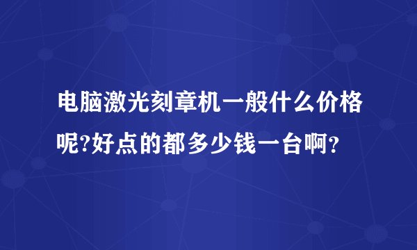 电脑激光刻章机一般什么价格呢?好点的都多少钱一台啊？