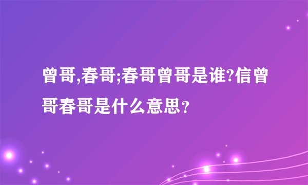 曾哥,春哥;春哥曾哥是谁?信曾哥春哥是什么意思？