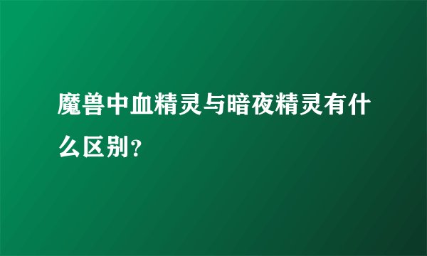 魔兽中血精灵与暗夜精灵有什么区别？