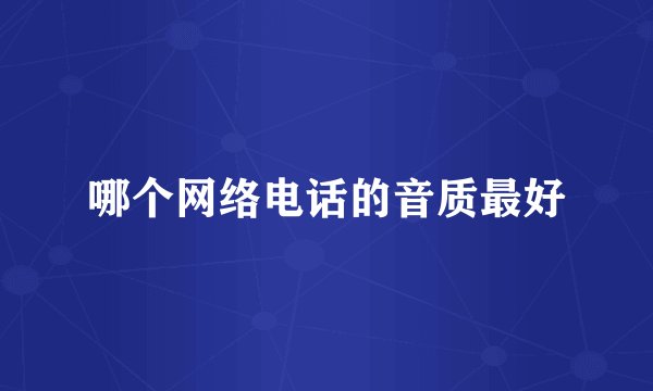 哪个网络电话的音质最好