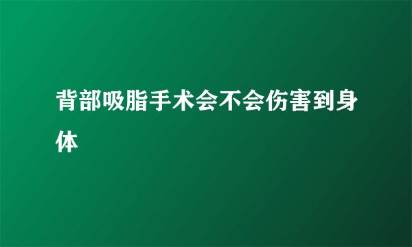 背部吸脂手术会不会伤害到身体