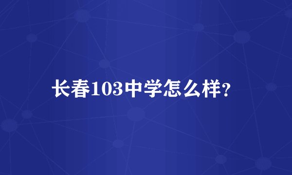 长春103中学怎么样？