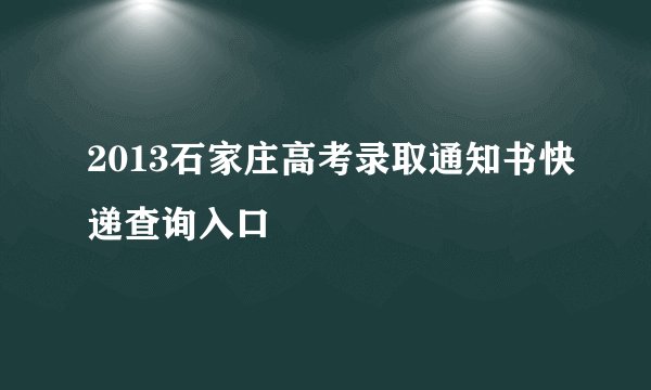 2013石家庄高考录取通知书快递查询入口