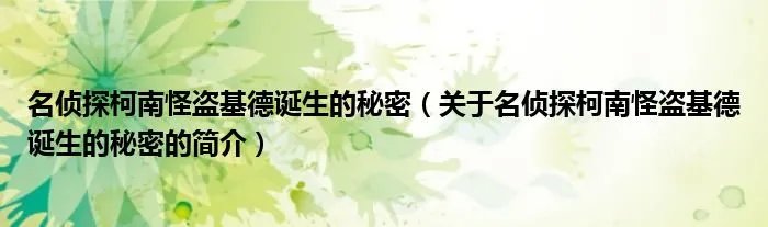 名侦探柯南怪盗基德诞生的秘密（关于名侦探柯南怪盗基德诞生的秘密的简介）