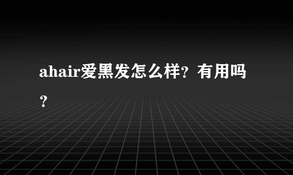 ahair爱黑发怎么样？有用吗？