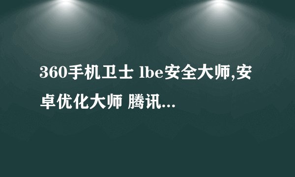 360手机卫士 lbe安全大师,安卓优化大师 腾讯手机管家 哪个更好用点?别粘贴复制,前两个我用过