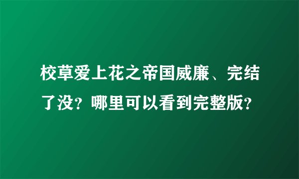 校草爱上花之帝国威廉、完结了没？哪里可以看到完整版？