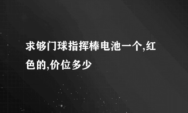 求够门球指挥棒电池一个,红色的,价位多少
